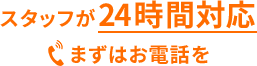 スタッフが24時間対応まずはお電話を