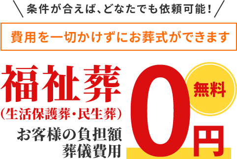 条件が合えば、どなたでも依頼可能！費用を一切かけずにお葬式ができます福祉葬（生活保護葬・民生葬）お客様の負担額葬儀費用0円