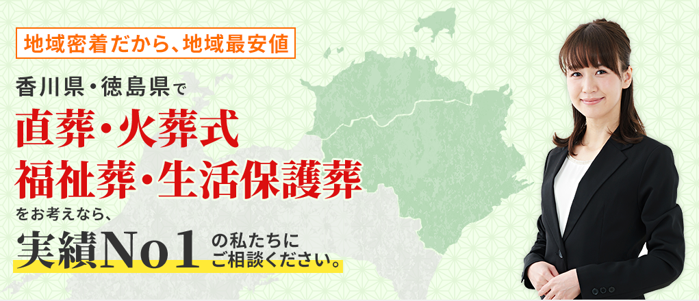 地域密着だから、地域最安値香川県・徳島県で直葬・火葬式福祉葬・生活保護葬をお考えなら、実績No1の私たちにご相談ください。