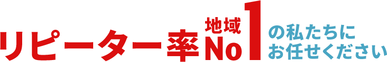 リピーター率地域NO1の私たちにお任せください